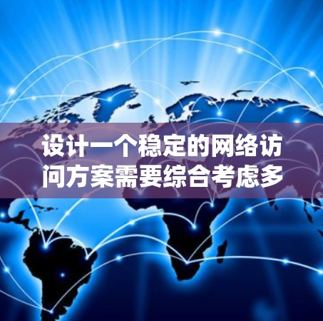 设计一个稳定的网络访问方案需要综合考虑多个方面,以确保系统的高可用性和稳定性。以下是一个结构化的方案,涵盖关键要素