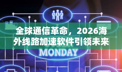 全球通信革命，2026海外线路加速软件引领未来网络发展