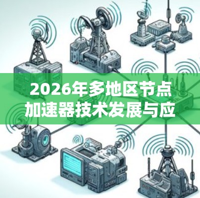 2026年多地区节点加速器技术发展与应用分析