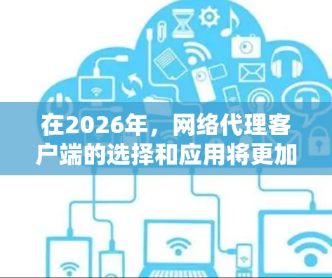 在2026年,网络代理客户端的选择和应用将更加多元化,取决于用户的具体需求和使用场景。以下是一些推荐的网络代理客户端及其适用场景 在2026年,网络代理客户端的选择和应用将更加多元化,取决于用户的具体需求和使用场景。以下是一些推荐的网络代理客户端及其适用场景