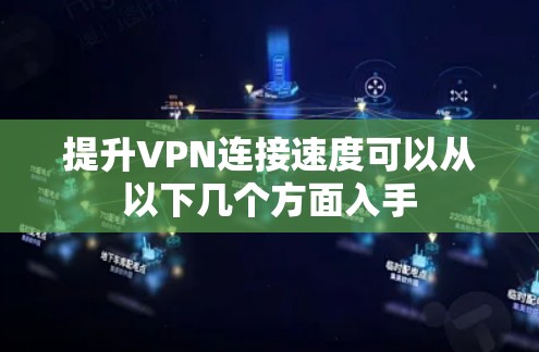 提升VPN连接速度可以从以下几个方面入手