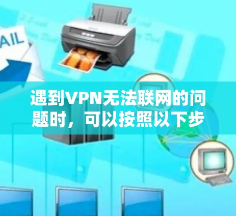 遇到VPN无法联网的问题时,可以按照以下步骤逐步排查和解决