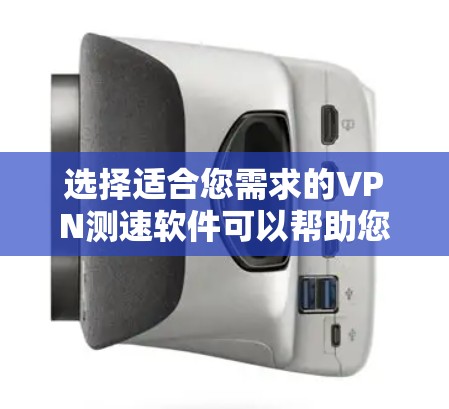 选择适合您需求的VPN测速软件可以帮助您全面评估VPN性能。以下是根据不同用户需求的推荐