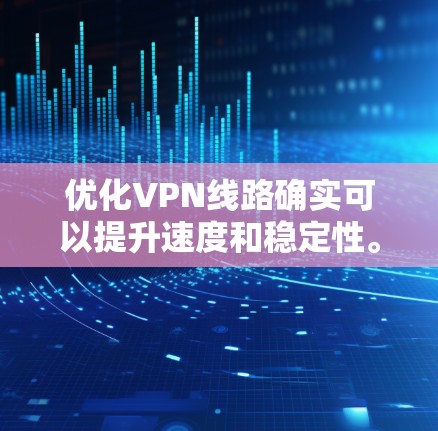 优化VPN线路确实可以提升速度和稳定性。以下是分步骤的指导,帮助您实现最优的VPN连接