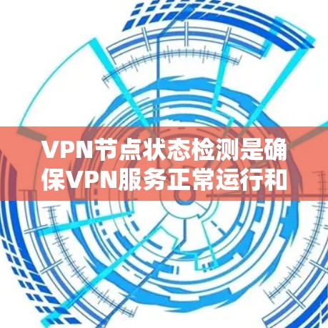 VPN节点状态检测是确保VPN服务正常运行和安全的重要环节。以下是对VPN节点状态检测的详细分析和建议