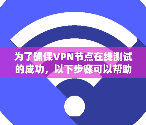 为了确保VPN节点在线测试的成功,以下步骤可以帮助用户系统地解决问题
