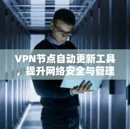 VPN节点自动更新工具,提升网络安全与管理效率