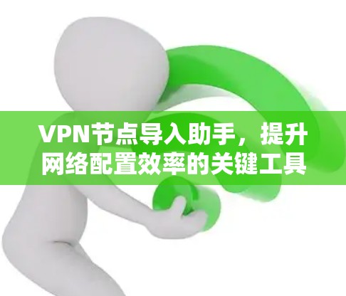 VPN节点导入助手,提升网络配置效率的关键工具