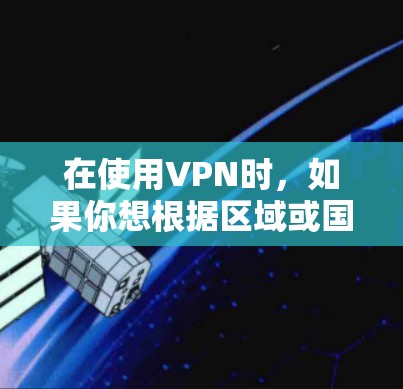 在使用VPN时,如果你想根据区域或国家筛选VPN节点,可以按照以下步骤操作