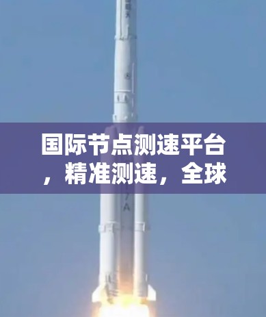 国际节点测速平台,精准测速,全球监控