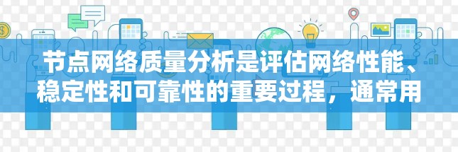 节点网络质量分析是评估网络性能、稳定性和可靠性的重要过程,通常用于网络运营和服务提供商,帮助他们监控和优化网络性能。以下是节点网络质量分析的主要内容和步骤