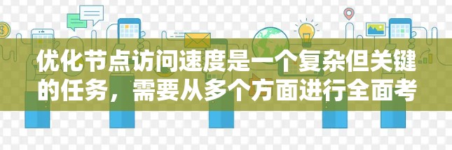 优化节点访问速度是一个复杂但关键的任务,需要从多个方面进行全面考虑和实施。以下是对优化策略的总结和实施建议