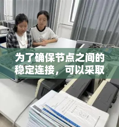 为了确保节点之间的稳定连接,可以采取以下分层次的解决方案