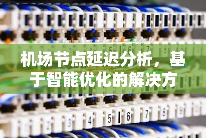 机场节点延迟分析,基于智能优化的解决方案
