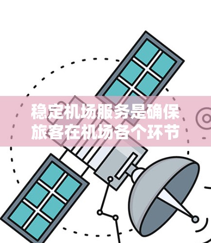 稳定机场服务是确保旅客在机场各个环节享受舒适与安全体验的关键。以下是对稳定机场服务的全面分析和建议