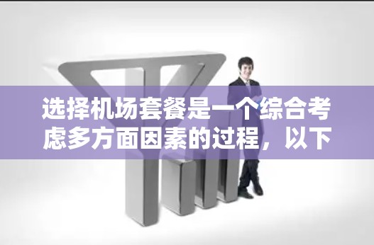 选择机场套餐是一个综合考虑多方面因素的过程,以下是一个有条理的选择指南,帮助你做出明智的决定