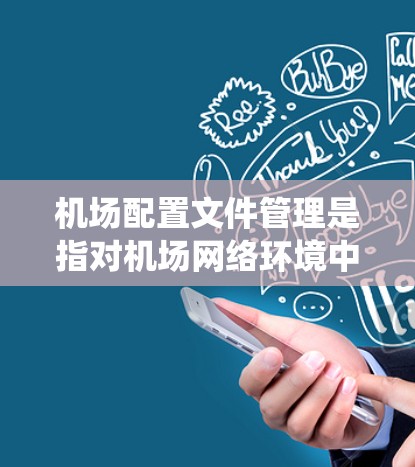 机场配置文件管理是指对机场网络环境中各种设备(如路由器、交换机、安全设备等)的配置文件进行统一管理、版本控制、监控和维护的过程。以下是机场配置文件管理的关键要点和建议