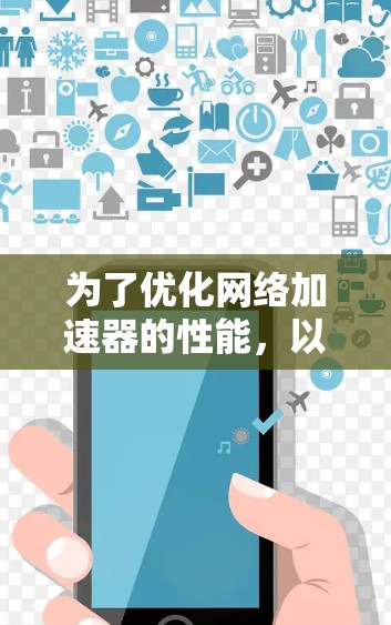 为了优化网络加速器的性能,以下是一系列详细的设置步骤和建议