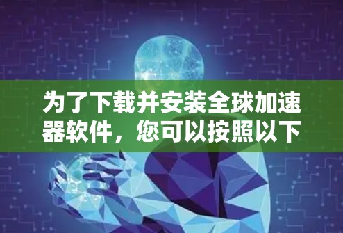 为了下载并安装全球加速器软件,您可以按照以下步骤操作