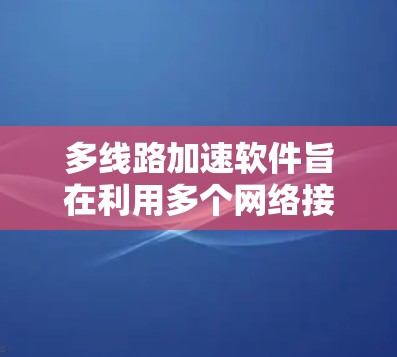 多线路加速软件旨在利用多个网络接口卡或多线路网络连接,提升数据传输的速度和带宽。以下是开发该软件的分步指南