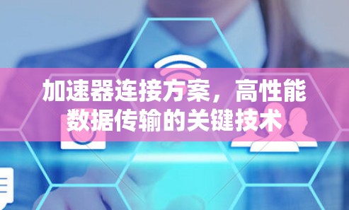 加速器连接方案,高性能数据传输的关键技术