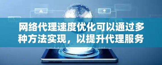 网络代理速度优化可以通过多种方法实现,以提升代理服务器的性能和用户体验。以下是一些常见的优化方法和策略