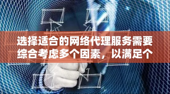 选择适合的网络代理服务需要综合考虑多个因素,以满足个人的或企业的需求。以下是一个结构化的比较和推荐