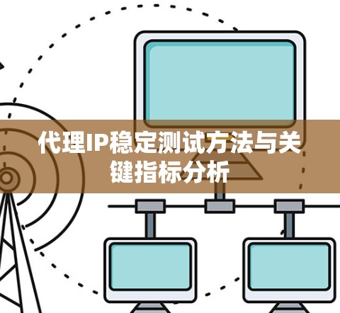 代理IP稳定测试方法与关键指标分析