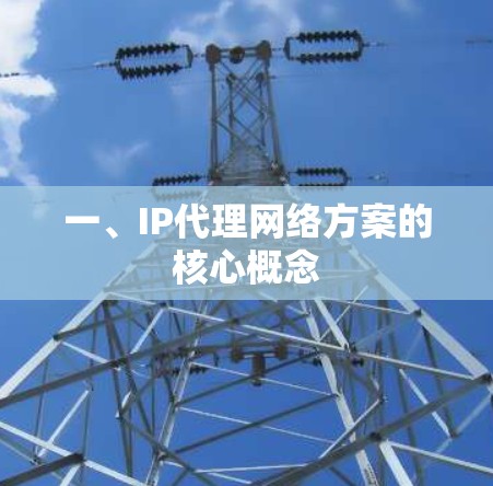 一、IP代理网络方案的核心概念