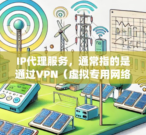 IP代理服务,通常指的是通过VPN(虚拟专用网络)或其他代理技术,隐藏用户的真实IP地址,提供匿名上网和加密通信的服务。这种服务广泛应用于隐私保护、防止网络追踪、绕过地理限制等场景