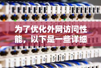 为了优化外网访问性能,以下是一些详细的步骤和建议,涵盖多个关键领域