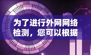为了进行外网网络检测,您可以根据具体需求选择合适的工具。以下是一些常用的工具及其适用场景