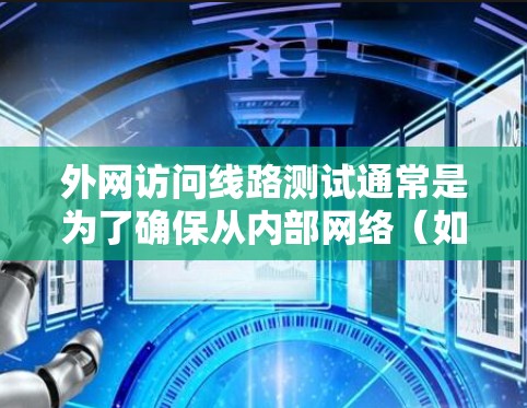 外网访问线路测试通常是为了确保从内部网络(如公司局域网)到外部网络(如互联网)之间的连接稳定性、延迟和带宽等方面的性能。以下是一些常用的测试方法和工具