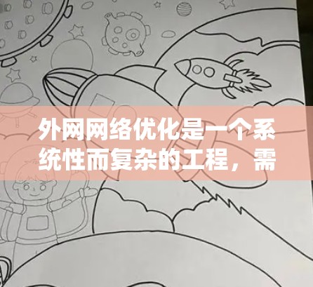外网网络优化是一个系统性而复杂的工程,需要从多个层面进行规划和实施。以下是一个有条理的优化步骤指南,帮助您逐步提升外网网络性能