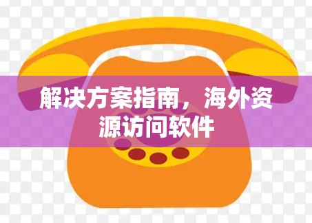 解决方案指南,海外资源访问软件