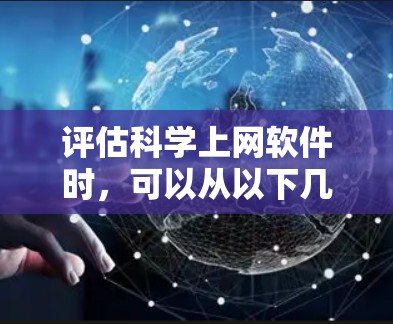 评估科学上网软件时，可以从以下几个关键方面进行分析
