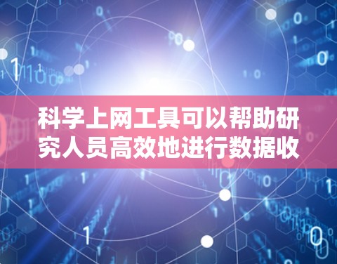 科学上网工具可以帮助研究人员高效地进行数据收集、分析、可视化和管理。以下是根据功能分类的科学上网工具合集,供您参考