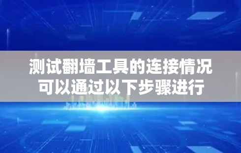 测试翻墙工具的连接情况可以通过以下步骤进行