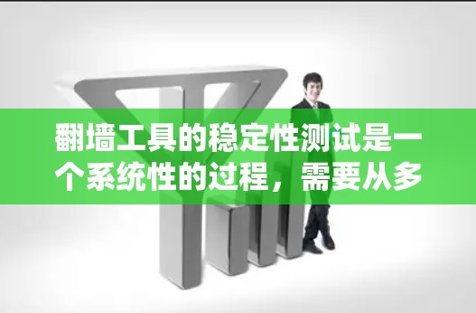 翻墙工具的稳定性测试是一个系统性的过程,需要从多个维度进行全面评估。以下是对翻墙工具稳定性测试的详细分析和步骤指南 翻墙工具的稳定性测试是一个系统性的过程,需要从多个维度进行全面评估。以下是对翻墙工具稳定性测试的详细分析和步骤指南