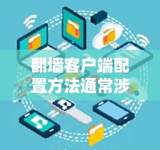 翻墙客户端配置方法通常涉及以下几个步骤