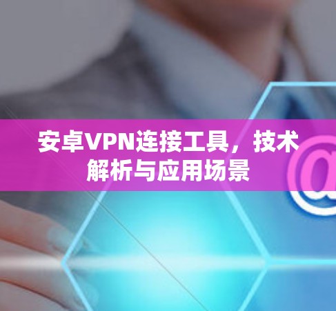 安卓VPN连接工具,技术解析与应用场景