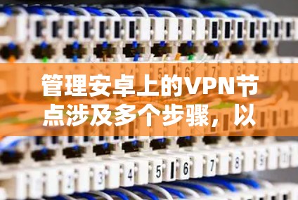 管理安卓上的VPN节点涉及多个步骤,以下是一个有条理的指南,帮助你有效地配置和管理VPN服务