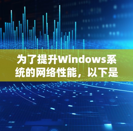 为了提升Windows系统的网络性能,以下是一些有效的网络加速工具,分为软件和硬件加速两类,每类工具都有其独特的优势和适用场景