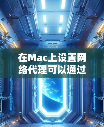 在Mac上设置网络代理可以通过使用代理工具来实现,这些工具提供了灵活的网络访问选项,适用于不同的需求。以下是使用常见代理工具的步骤指南
