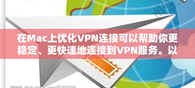 在Mac上优化VPN连接可以帮助你更稳定、更快速地连接到VPN服务。以下是一些优化VPN连接的建议和步骤