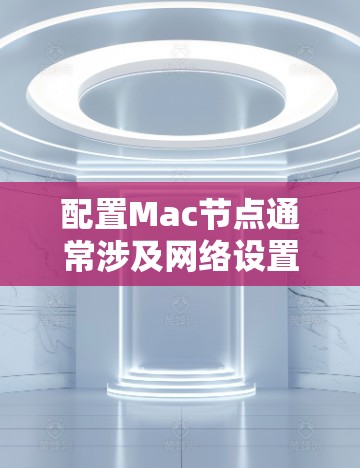 配置Mac节点通常涉及网络设置、环境变量配置、代理设置等。以下是一个详细的Mac节点配置教程,适用于开发、测试和其他需要节点配置的场景