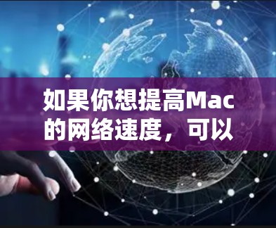 如果你想提高Mac的网络速度,可以尝试以下方法