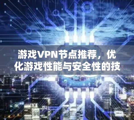 游戏VPN节点推荐，优化游戏性能与安全性的技术指南