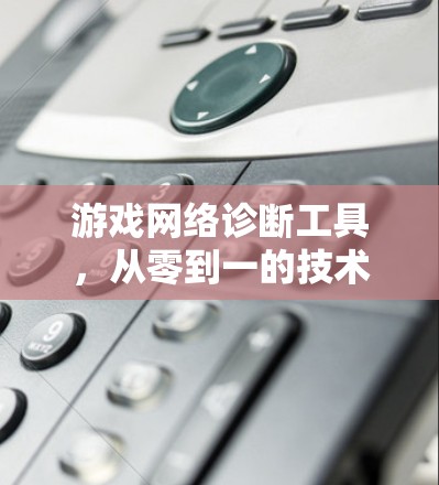 游戏网络诊断工具,从零到一的技术实现