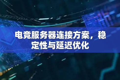 电竞服务器连接方案，稳定性与延迟优化